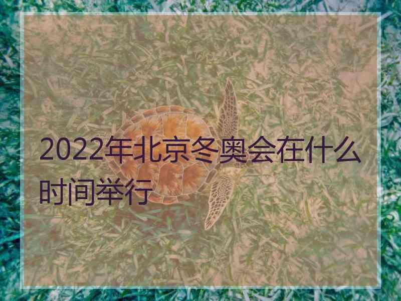 2022年北京冬奥会在什么时间举行