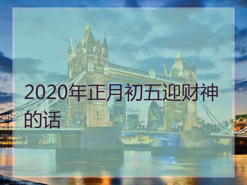 2020年正月初五迎财神的话