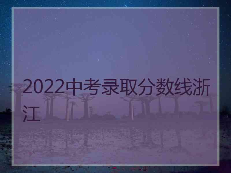 2022中考录取分数线浙江