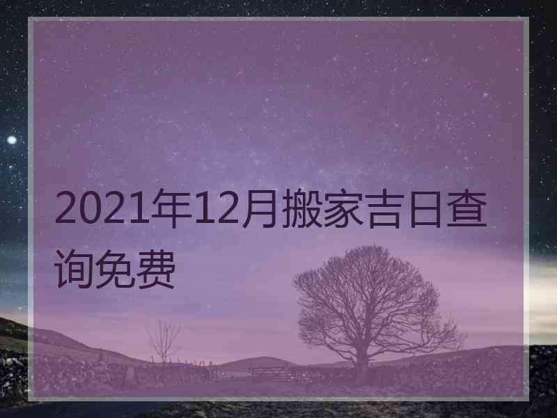 2021年12月搬家吉日查询免费