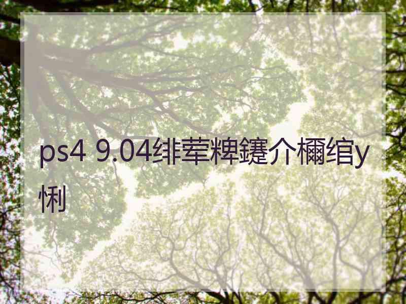 ps4 9.04绯荤粺鑳介檷绾у悧