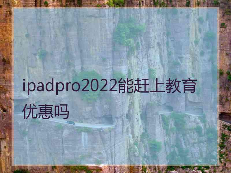 ipadpro2022能赶上教育优惠吗