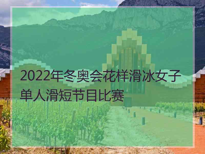 2022年冬奥会花样滑冰女子单人滑短节目比赛