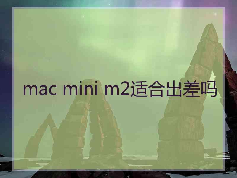 mac mini m2适合出差吗