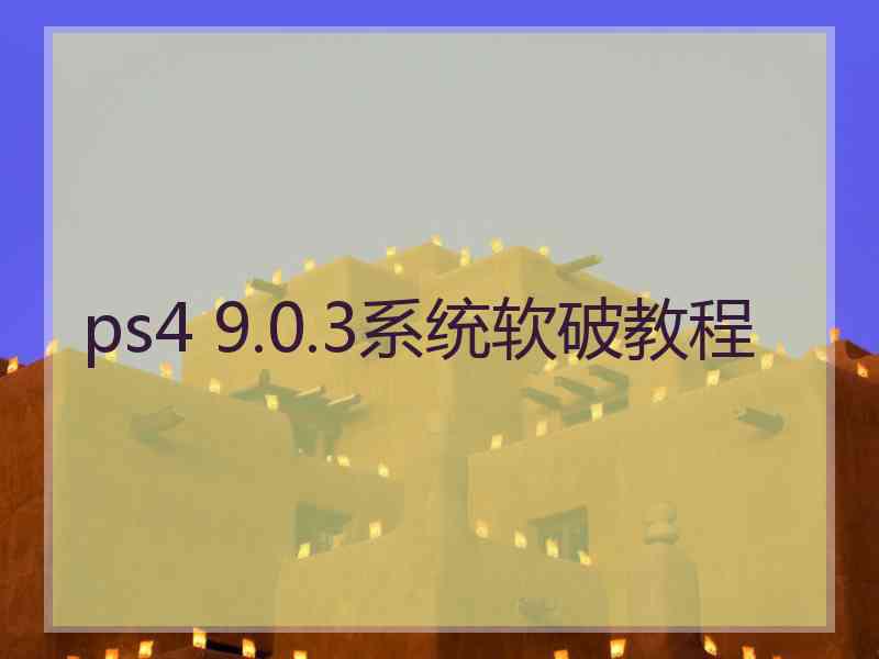 ps4 9.0.3系统软破教程