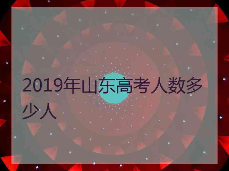 2019年山东高考人数多少人