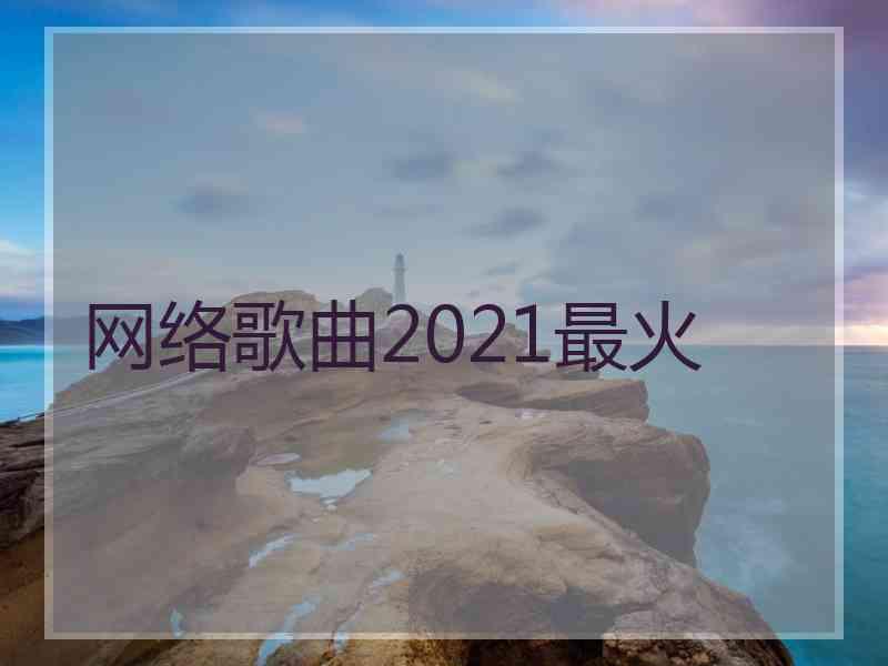 网络歌曲2021最火