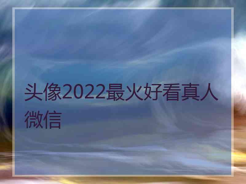 头像2022最火好看真人微信