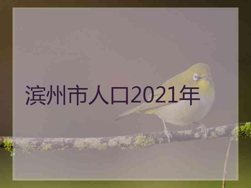 滨州市人口2021年