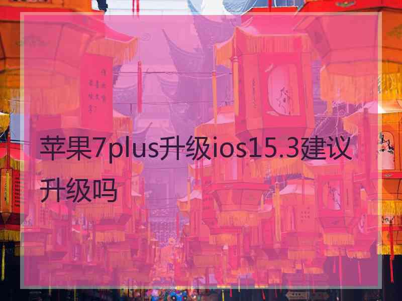 苹果7plus升级ios15.3建议升级吗