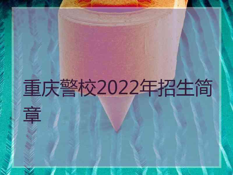 重庆警校2022年招生简章