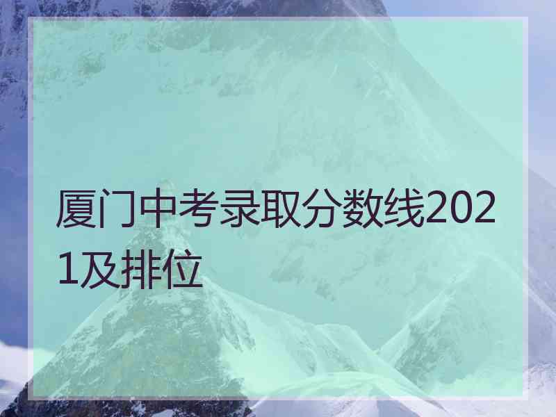 厦门中考录取分数线2021及排位