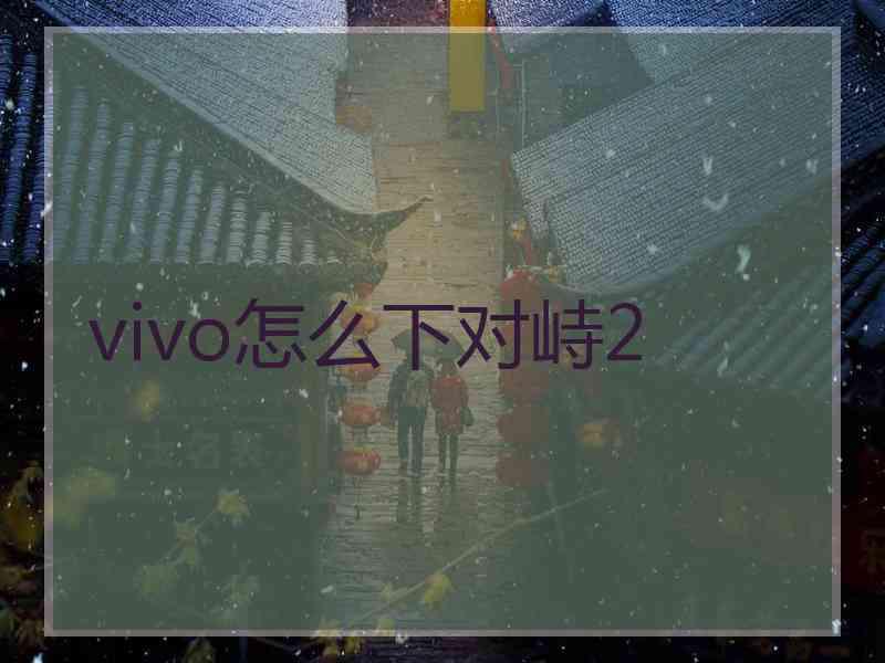 vivo怎么下对峙2