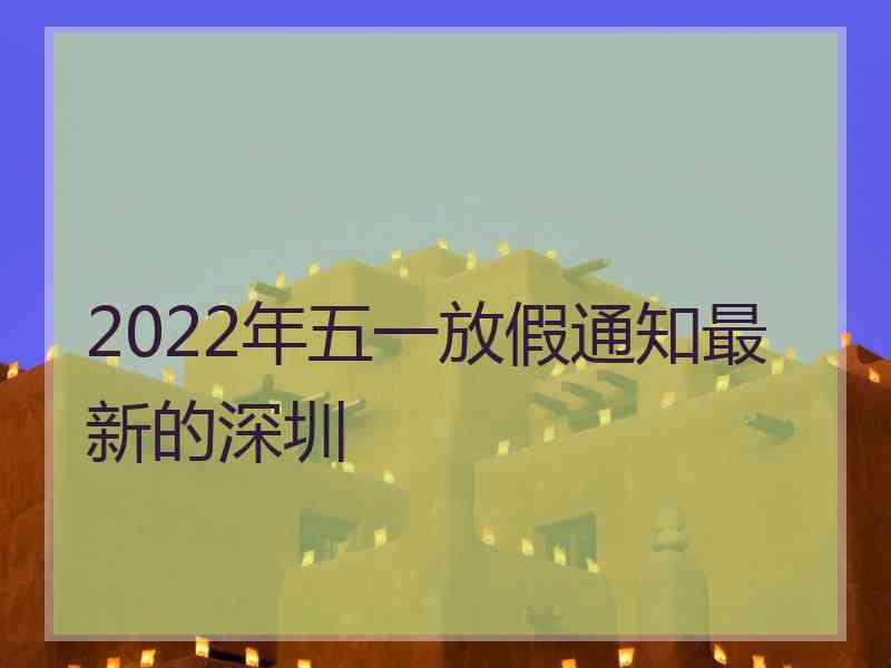 2022年五一放假通知最新的深圳