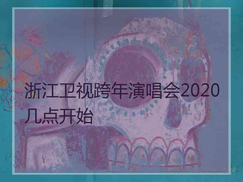 浙江卫视跨年演唱会2020几点开始