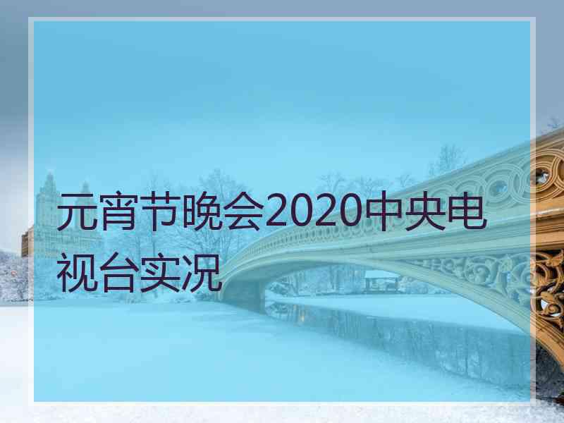 元宵节晚会2020中央电视台实况