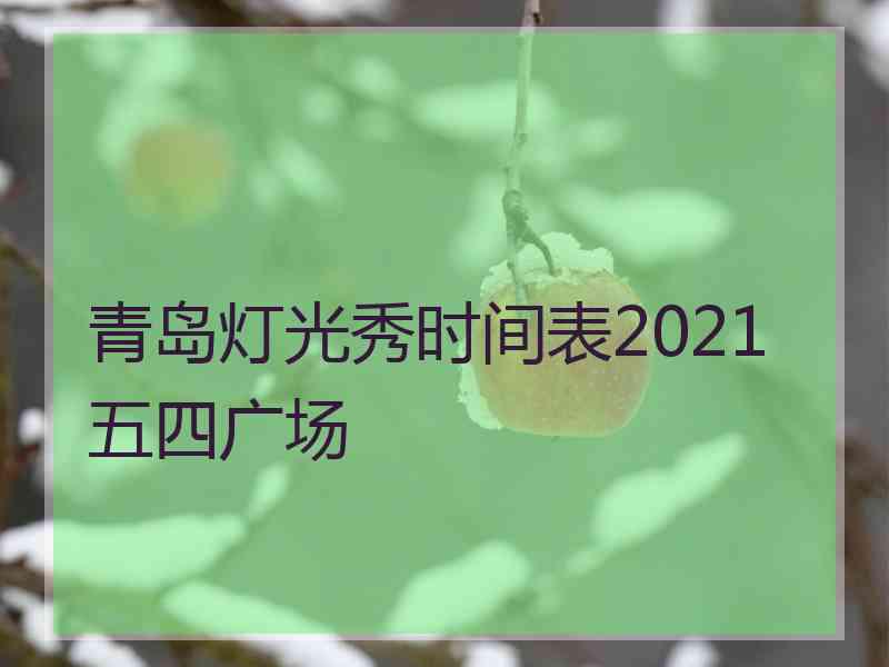 青岛灯光秀时间表2021五四广场