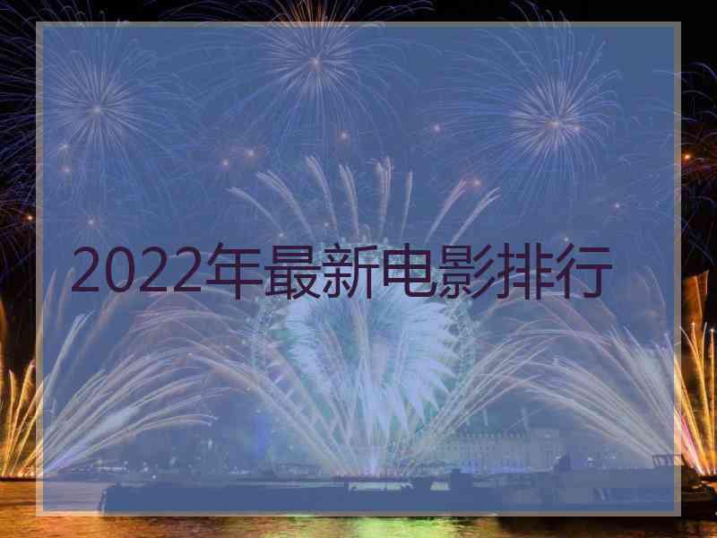 2022年最新电影排行