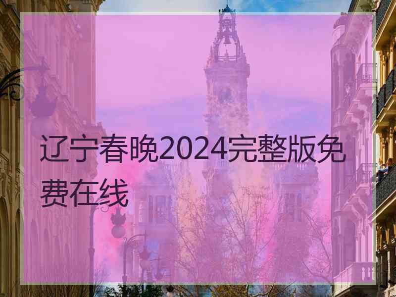 辽宁春晚2024完整版免费在线