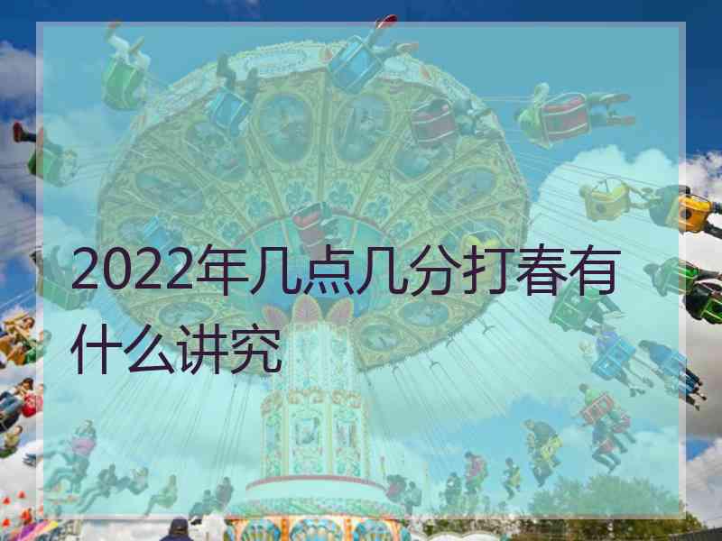 2022年几点几分打春有什么讲究