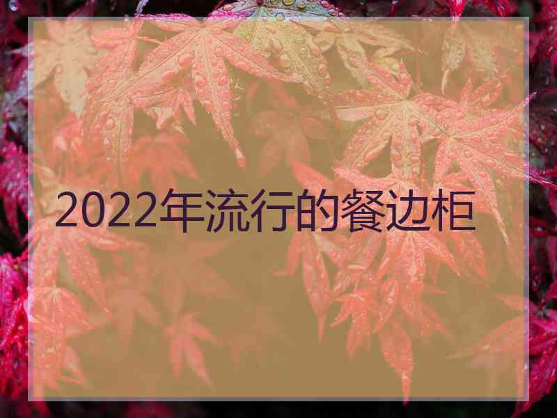 2022年流行的餐边柜