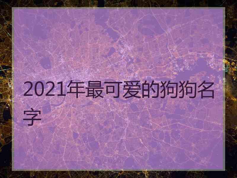 2021年最可爱的狗狗名字