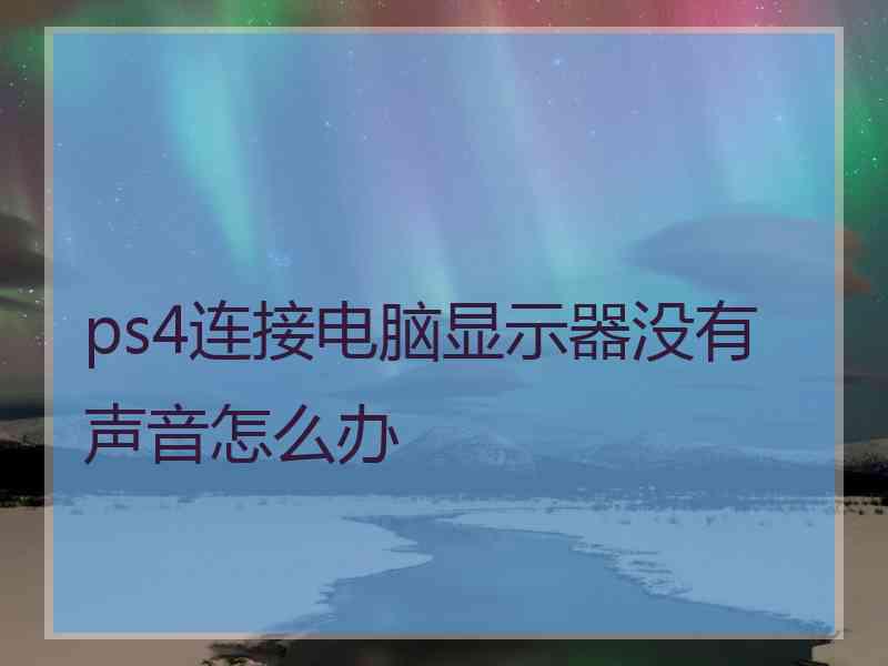 ps4连接电脑显示器没有声音怎么办