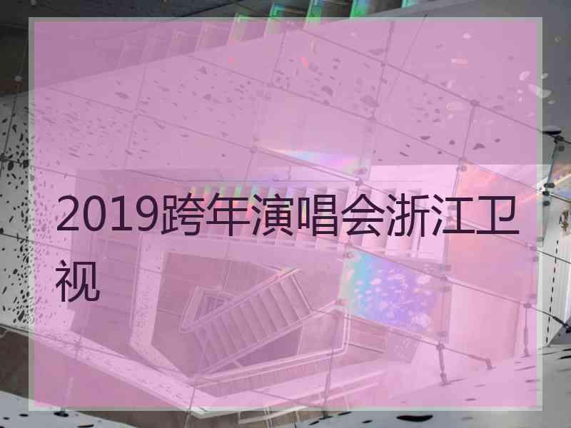 2019跨年演唱会浙江卫视