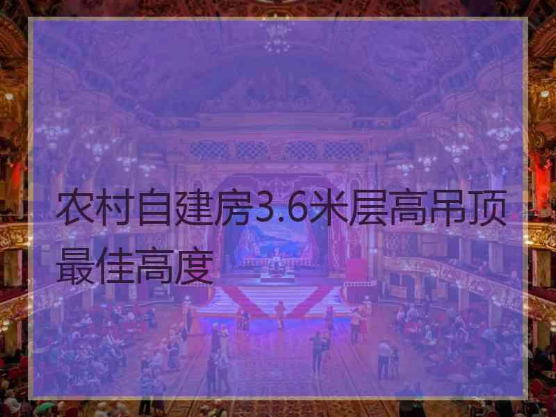 农村自建房3.6米层高吊顶最佳高度