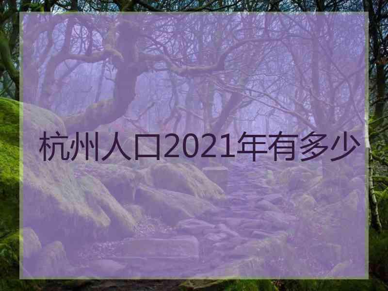 杭州人口2021年有多少