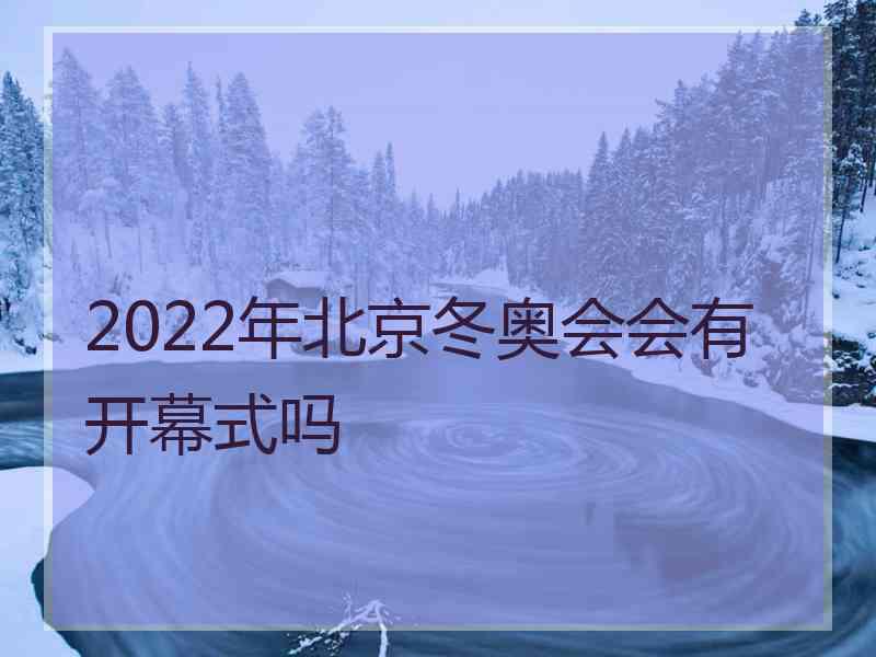 2022年北京冬奥会会有开幕式吗