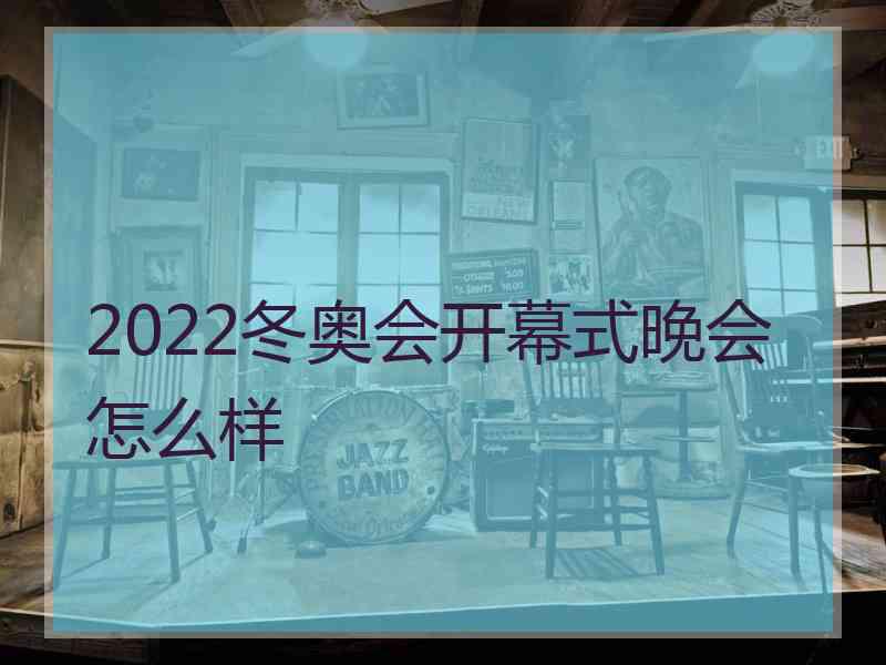 2022冬奥会开幕式晚会怎么样