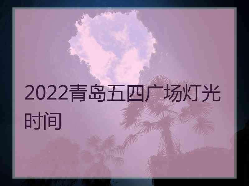 2022青岛五四广场灯光时间