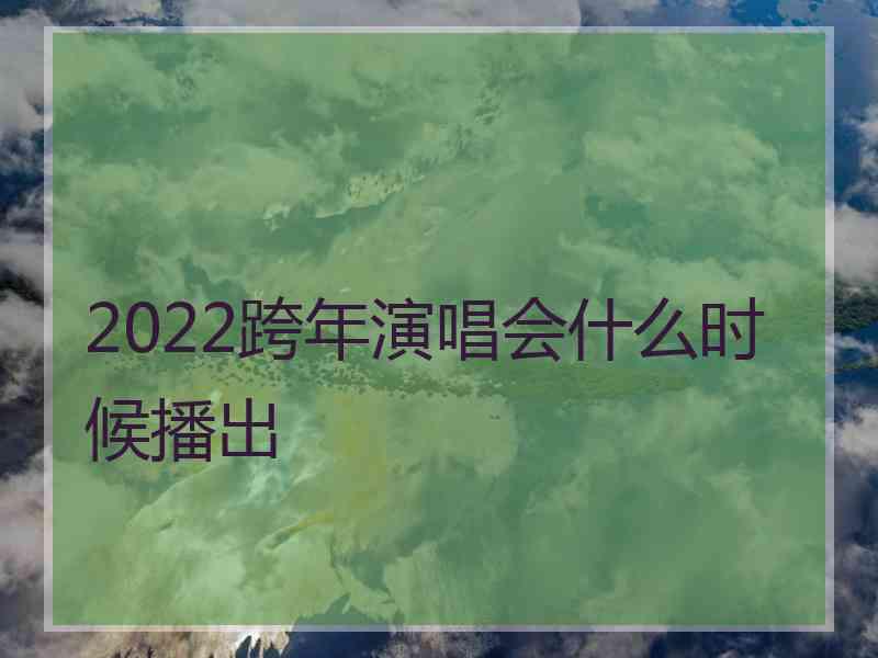 2022跨年演唱会什么时候播出