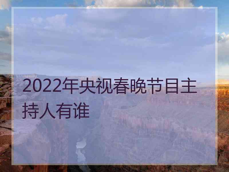 2022年央视春晚节目主持人有谁