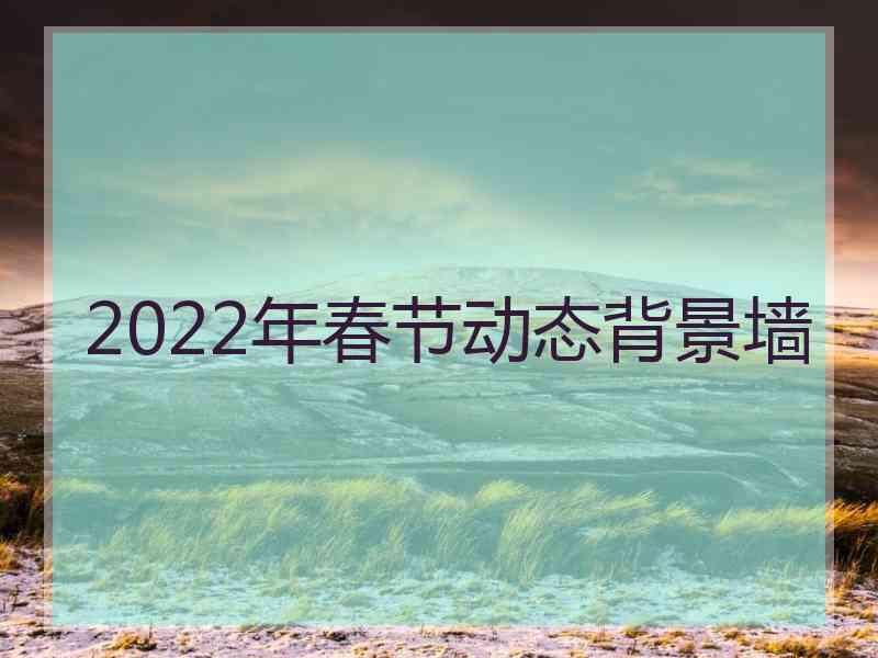 2022年春节动态背景墙