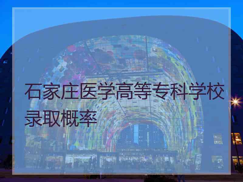 石家庄医学高等专科学校录取概率