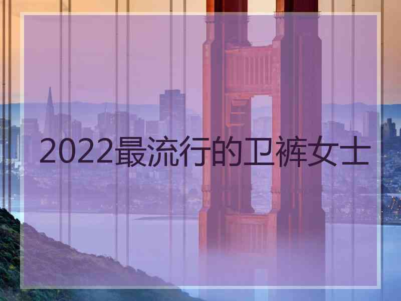 2022最流行的卫裤女士