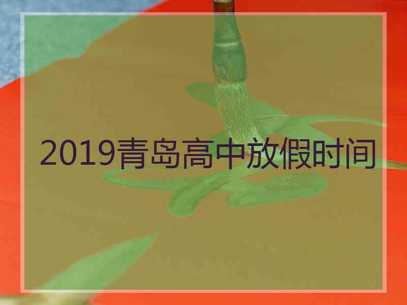 2019青岛高中放假时间