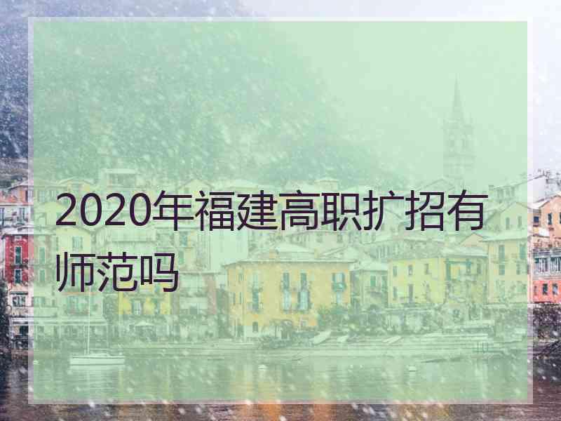 2020年福建高职扩招有师范吗