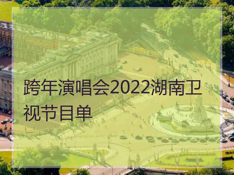 跨年演唱会2022湖南卫视节目单