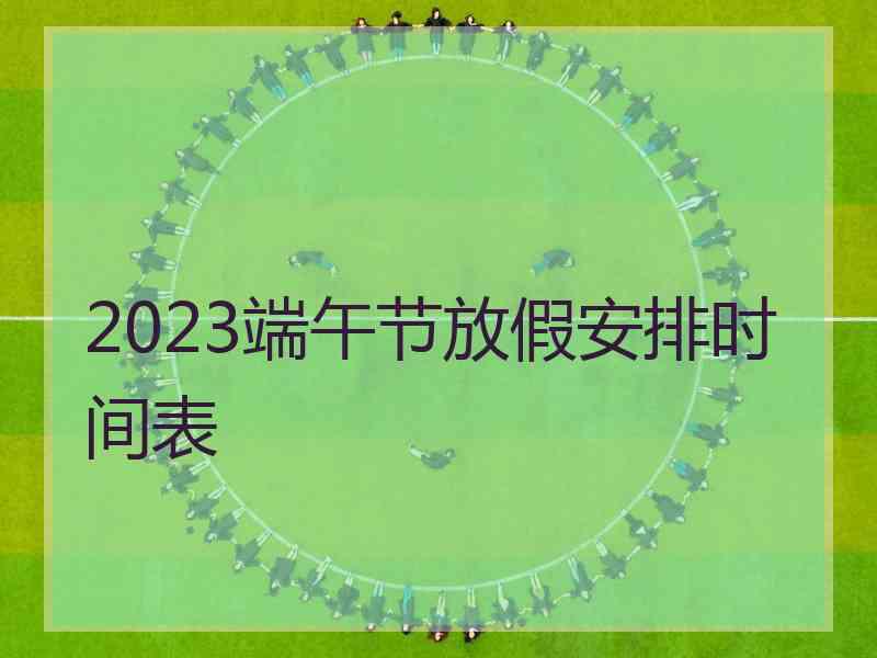 2023端午节放假安排时间表