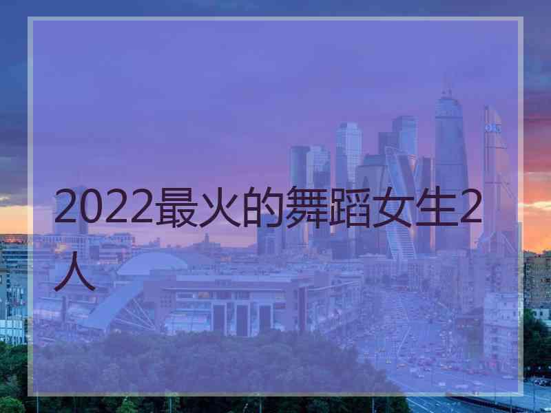 2022最火的舞蹈女生2人