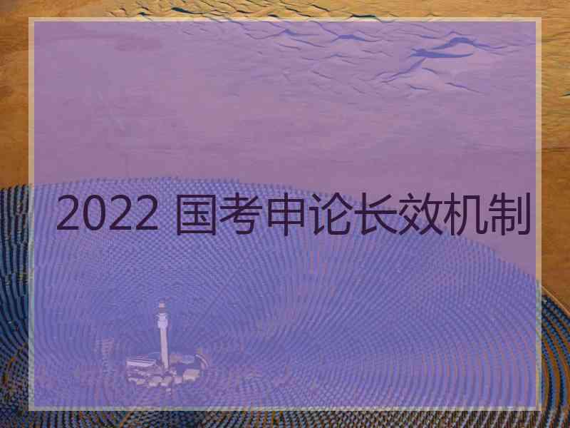 2022 国考申论长效机制