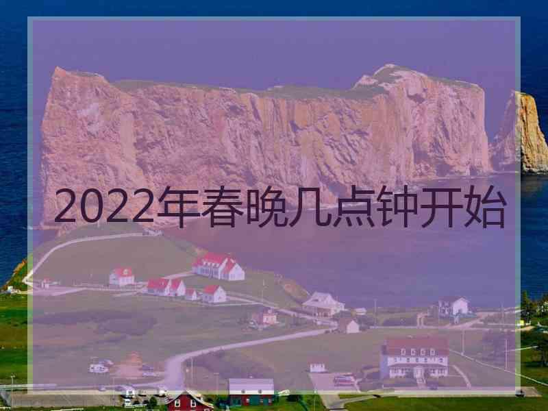 2022年春晚几点钟开始