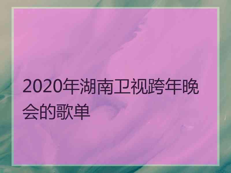 2020年湖南卫视跨年晚会的歌单