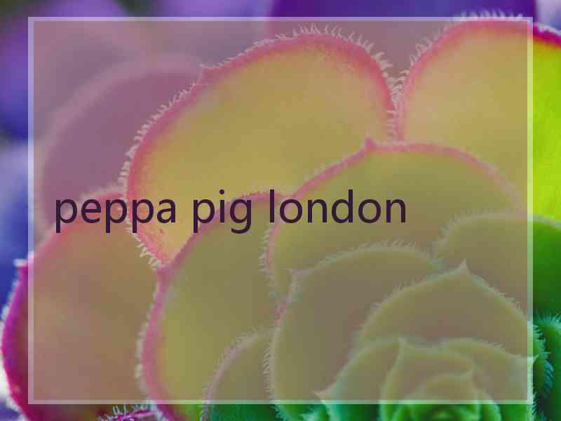 peppa pig london