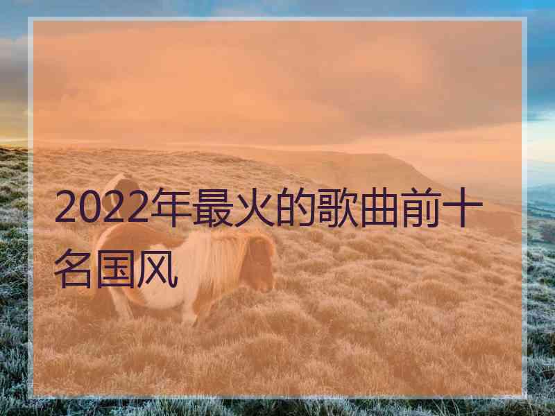 2022年最火的歌曲前十名国风