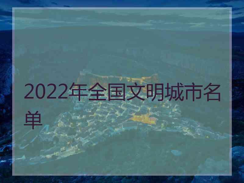 2022年全国文明城市名单