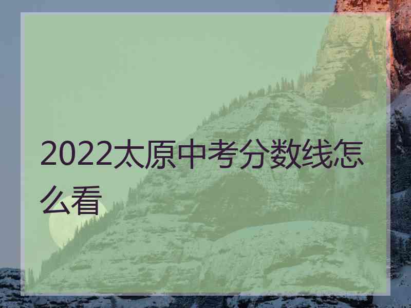 2022太原中考分数线怎么看